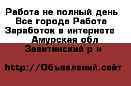 Работа не полный день - Все города Работа » Заработок в интернете   . Амурская обл.,Завитинский р-н